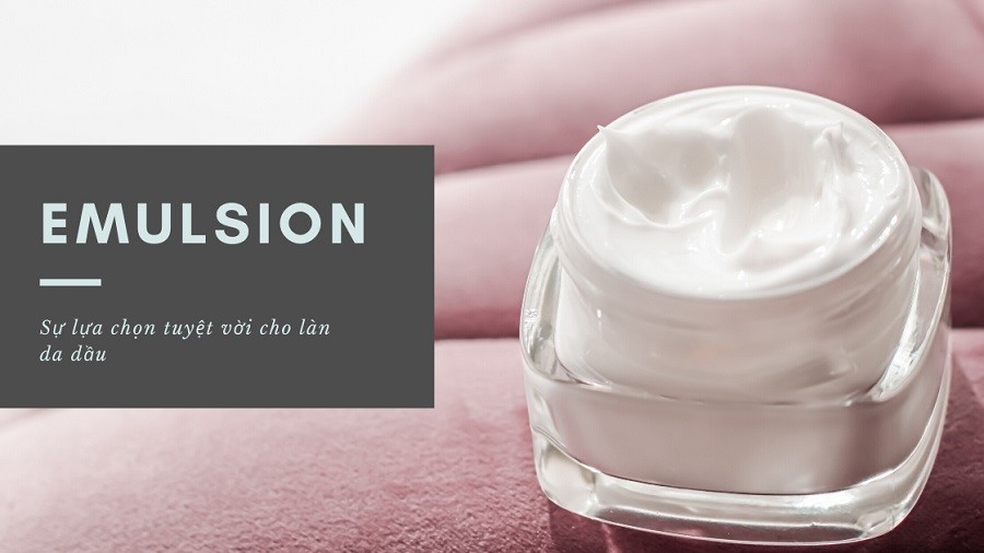 Emulsion là sự lựa chọn tuyệt vời cho làn da