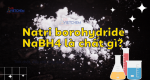 Natri borohydride (NaBH4) là chất gì? NaBH4 mua ở đâu?