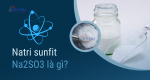 Natri sunfit là gì? Công thức cấu tạo và tính chất nổi bật Na2SO3