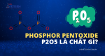 Phosphor pentoxide - P2O5 là chất gì? Ứng dụng và điều chế